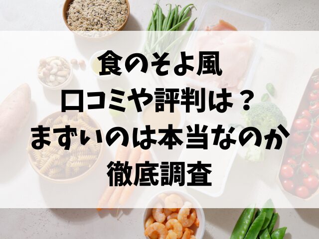 食のそよ風の口コミや評判は？まずいのは本当なのか徹底調査