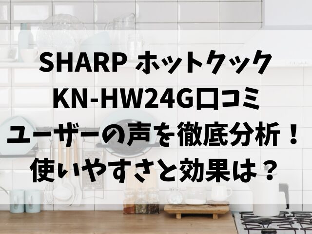 KN-HW24G口コミ ユーザーの声を徹底分析！使いやすさと効果は？