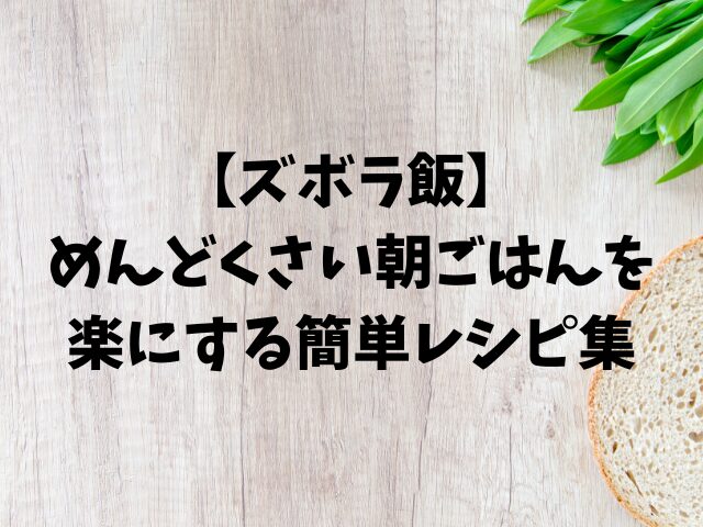 【ズボラ飯】めんどくさい朝ごはんを楽にする簡単レシピ集